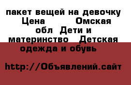 пакет вещей на девочку › Цена ­ 800 - Омская обл. Дети и материнство » Детская одежда и обувь   